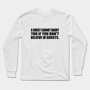 A ghost cannot haunt you if you don't believe in ghosts Long Sleeve T-Shirt